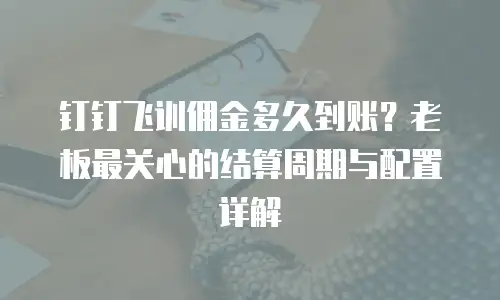 钉钉飞训佣金多久到账？老板最关心的结算周期与配置详解