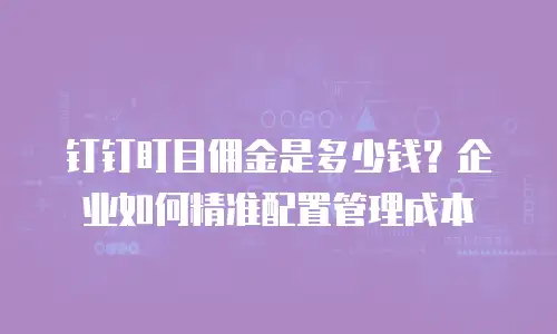 钉钉盯目佣金是多少钱？企业如何精准配置管理成本
