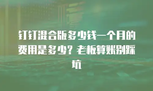 钉钉混合版多少钱一个月的费用是多少？老板算账别踩坑