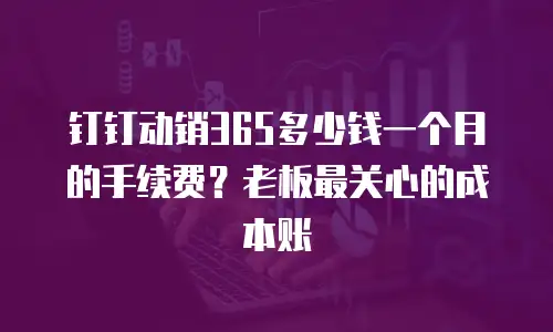 钉钉动销365多少钱一个月的手续费？老板最关心的成本账