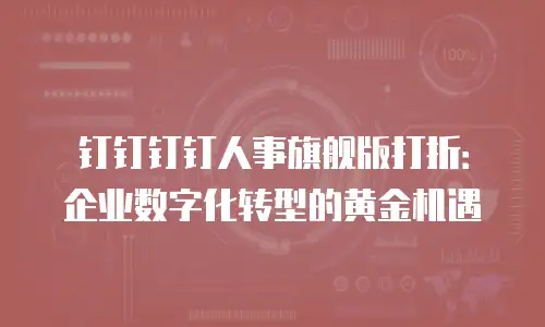 钉钉钉钉人事旗舰版打折：企业数字化转型的黄金机遇
