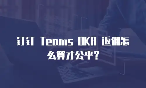 钉钉 Teams OKR 返佣怎么算才公平？