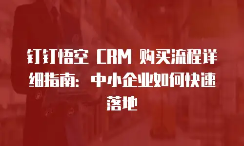 钉钉悟空 CRM 购买流程详细指南：中小企业如何快速落地
