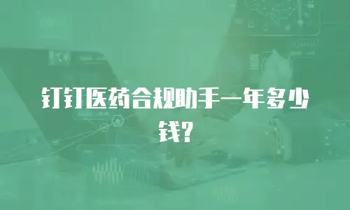 钉钉医药合规助手一年多少钱？