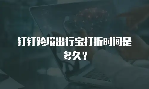 钉钉跨境出行宝打折时间是多久？
