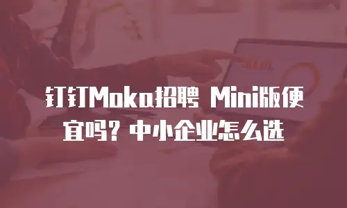 钉钉Moka招聘 Mini版便宜吗？中小企业怎么选