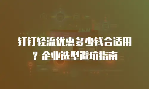 钉钉轻流优惠多少钱合适用？企业选型避坑指南