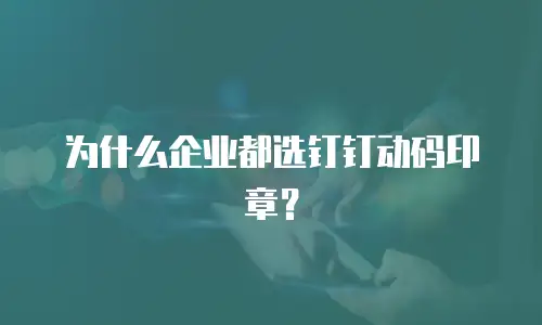 为什么企业都选钉钉动码印章？