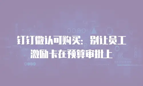 钉钉微认可购买：别让员工激励卡在预算审批上