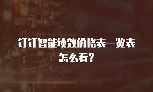 钉钉智能绩效价格表一览表怎么看？