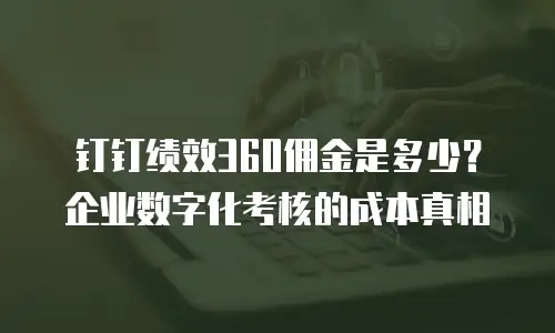 钉钉绩效360佣金是多少？企业数字化考核的成本真相