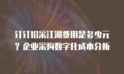 钉钉招采江湖费用是多少元？企业采购数字化成本分析