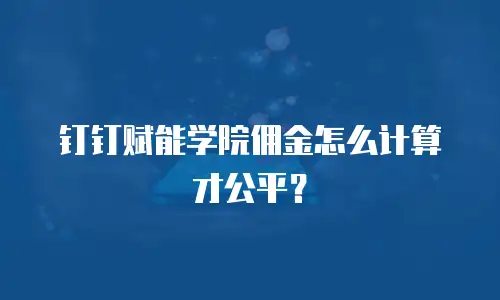 钉钉赋能学院佣金怎么计算才公平？