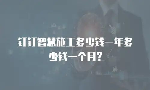 钉钉智慧施工多少钱一年多少钱一个月？