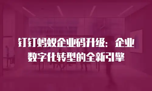 钉钉蚂蚁企业码升级：企业数字化转型的全新引擎