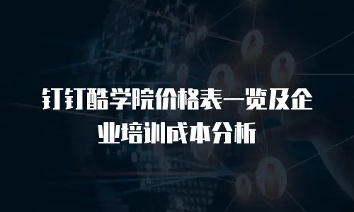 钉钉酷学院价格表一览及企业培训成本分析
