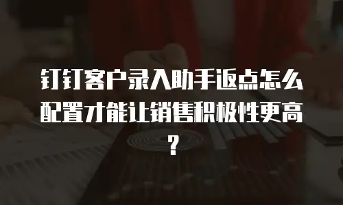 钉钉客户录入助手返点怎么配置才能让销售积极性更高？
