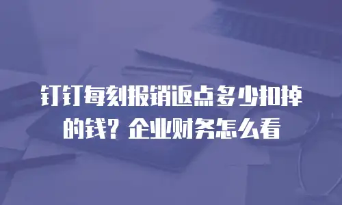 钉钉每刻报销返点多少扣掉的钱？企业财务怎么看