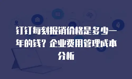 钉钉每刻报销价格是多少一年的钱？企业费用管理成本分析