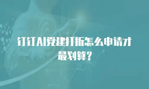钉钉AI党建打折怎么申请才最划算？