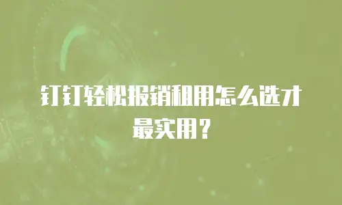 钉钉轻松报销租用怎么选才最实用？
