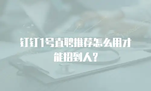 钉钉1号直聘推荐怎么用才能招到人？