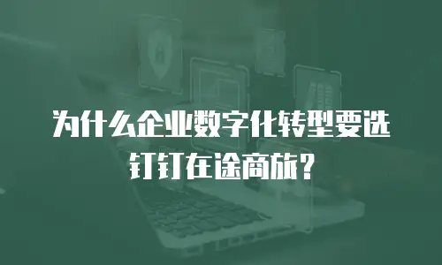 为什么企业数字化转型要选钉钉在途商旅？
