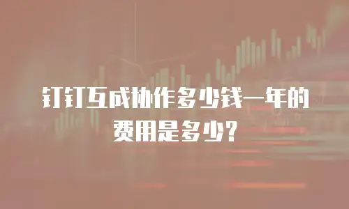 钉钉互成协作多少钱一年的费用是多少？