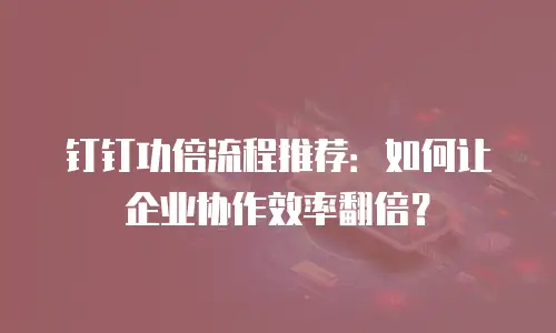 钉钉功倍流程推荐：如何让企业协作效率翻倍？