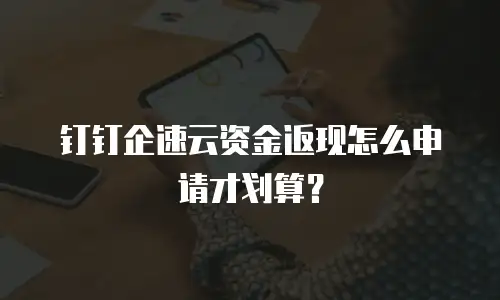 钉钉企速云资金返现怎么申请才划算？