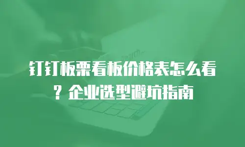 钉钉板栗看板价格表怎么看？企业选型避坑指南