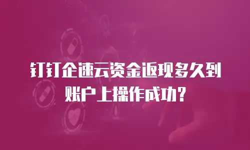 钉钉企速云资金返现多久到账户上操作成功？