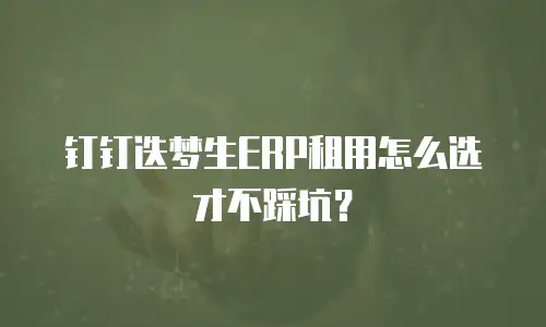 钉钉迭梦生ERP租用怎么选才不踩坑？