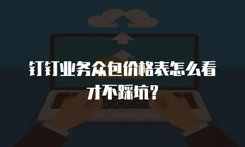 钉钉业务众包价格表怎么看才不踩坑？