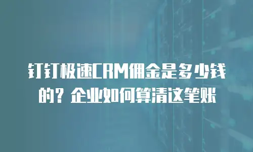 钉钉极速CRM佣金是多少钱的？企业如何算清这笔账