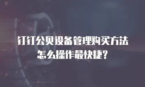 钉钉公贝设备管理购买方法怎么操作最快捷？
