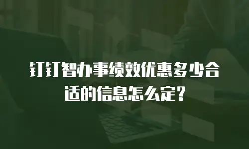 钉钉智办事绩效优惠多少合适的信息怎么定？