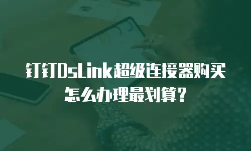 钉钉DsLink超级连接器购买怎么办理最划算？