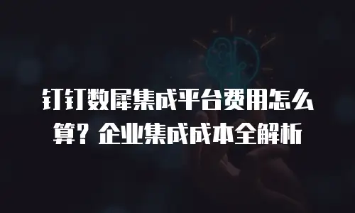 钉钉数犀集成平台费用怎么算？企业集成成本全解析