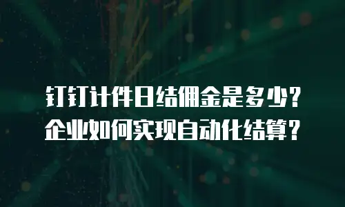 钉钉计件日结佣金是多少？企业如何实现自动化结算？