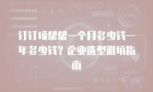 钉钉项帮帮一个月多少钱一年多少钱？企业选型避坑指南