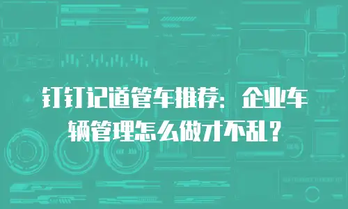 钉钉记道管车推荐：企业车辆管理怎么做才不乱？