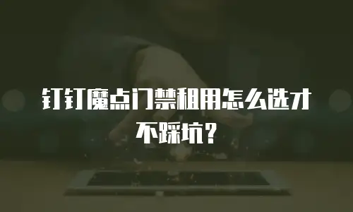 钉钉魔点门禁租用怎么选才不踩坑？