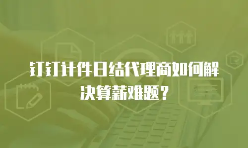 钉钉计件日结代理商如何解决算薪难题？