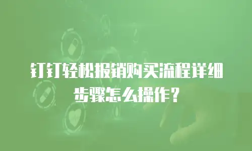 钉钉轻松报销购买流程详细步骤怎么操作？