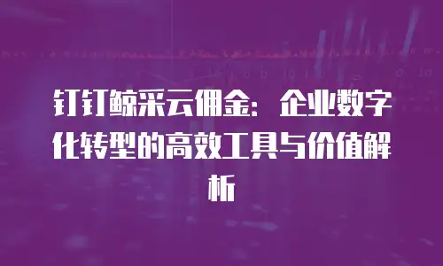 钉钉鲸采云佣金：企业数字化转型的高效工具与价值解析