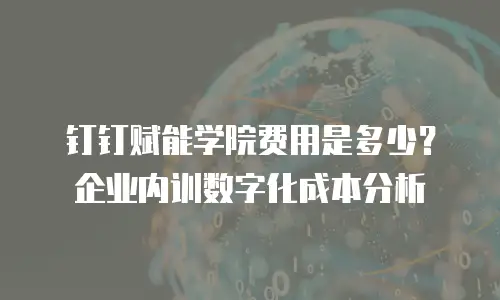 钉钉赋能学院费用是多少？企业内训数字化成本分析