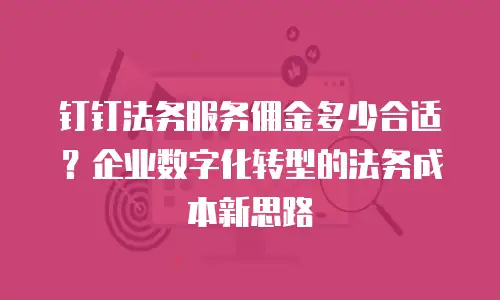钉钉法务服务佣金多少合适？企业数字化转型的法务成本新思路