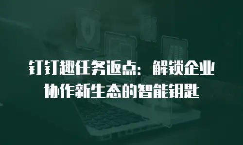 钉钉趣任务返点：解锁企业协作新生态的智能钥匙