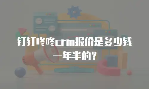 钉钉咚咚crm报价是多少钱一年半的？